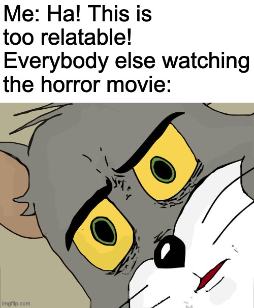 What | Me: Ha! This is too relatable!
Everybody else watching the horror movie: | image tagged in memes,unsettled tom | made w/ Imgflip meme maker