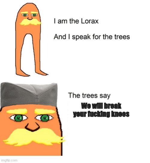 I am the lorax and I speak for the trees | We will break your fucking knees | image tagged in i am the lorax and i speak for the trees | made w/ Imgflip meme maker