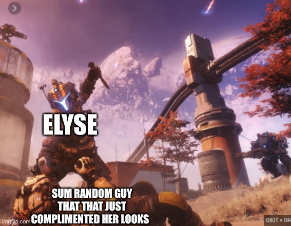 titanfall 2 | ELYSE; SUM RANDOM GUY THAT THAT JUST COMPLIMENTED HER LOOKS | image tagged in titanfall 2 | made w/ Imgflip meme maker