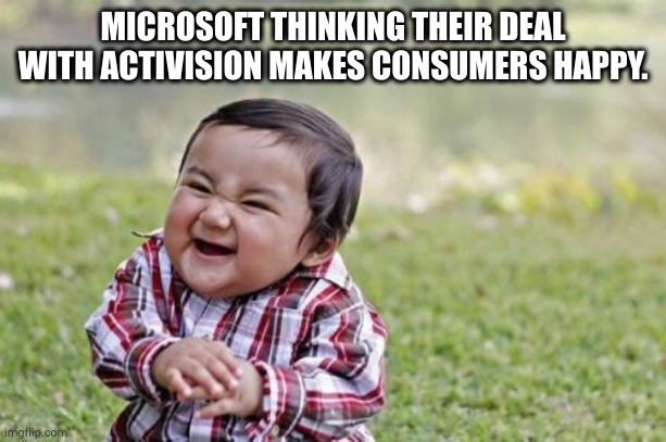 no sir, I don't like it. | MICROSOFT THINKING THEIR DEAL WITH ACTIVISION MAKES CONSUMERS HAPPY. | image tagged in memes,evil toddler | made w/ Imgflip meme maker