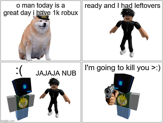 mimi comic lol | o man today is a great day i have 1k robux; ready and I had leftovers; JAJAJA NUB; :(; I'm going to kill you >:) | image tagged in memes,blank comic panel 2x2 | made w/ Imgflip meme maker