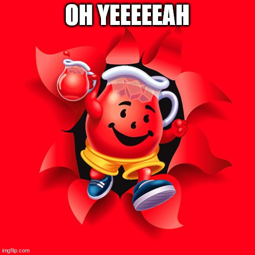 kool aid | OH YEEEEEAH | image tagged in kool aid | made w/ Imgflip meme maker