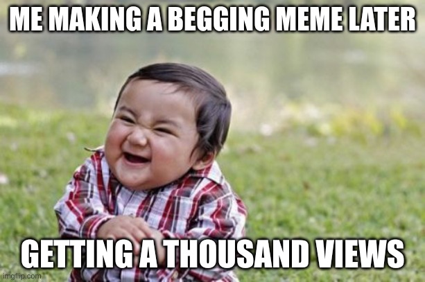 Evil Toddler | ME MAKING A BEGGING MEME LATER; GETTING A THOUSAND VIEWS | image tagged in memes,evil toddler | made w/ Imgflip meme maker