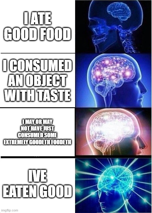 Expanding Brain Meme | I ATE GOOD FOOD; I CONSUMED AN OBJECT WITH TASTE; I MAY OR MAY NOT HAVE JUST CONSUMED SOME EXTREMELY GOODETH FOODETH; IVE EATEN GOOD | image tagged in memes,expanding brain | made w/ Imgflip meme maker