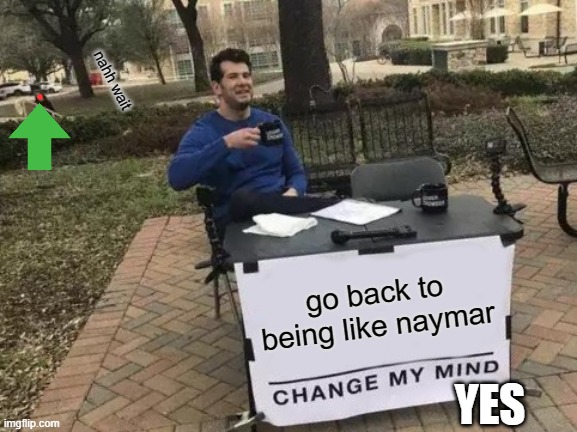 what is that | nahh wait; go back to being like naymar; YES | image tagged in memes,change my mind | made w/ Imgflip meme maker