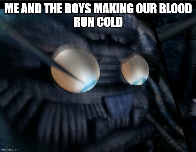 cool funny meme | ME AND THE BOYS MAKING OUR BLOOD
RUN COLD | image tagged in sussy | made w/ Imgflip meme maker