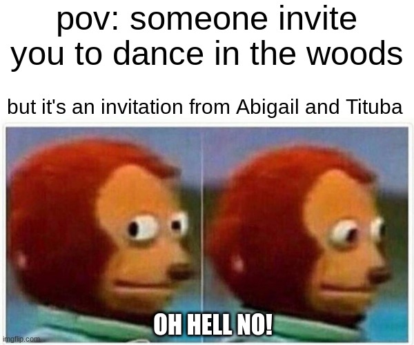 Monkey Puppet | pov: someone invite you to dance in the woods; but it's an invitation from Abigail and Tituba; OH HELL NO! | image tagged in memes,monkey puppet | made w/ Imgflip meme maker