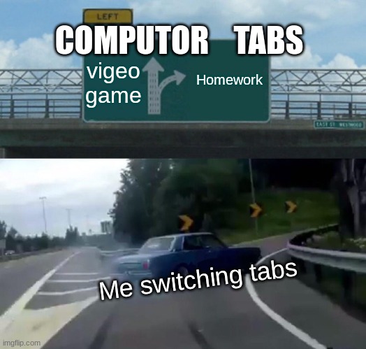 When Mom Checks On You Doing Homework | COMPUTOR    TABS; Homework; vigeo game; Me switching tabs | image tagged in memes,left exit 12 off ramp | made w/ Imgflip meme maker