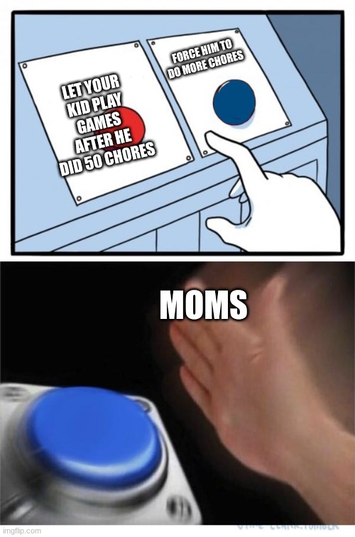 chores | FORCE HIM TO DO MORE CHORES; LET YOUR KID PLAY GAMES AFTER HE DID 50 CHORES; MOMS | image tagged in two buttons 1 blue | made w/ Imgflip meme maker