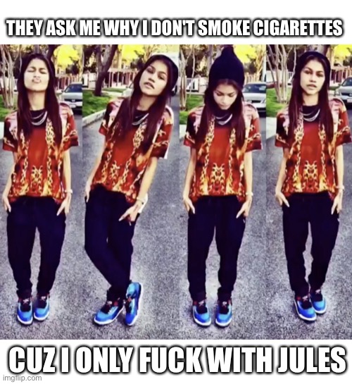 THEY ASK ME WHY I DON'T SMOKE CIGARETTES; CUZ I ONLY FUCK WITH JULES | image tagged in euphoria,zendaya,loyalty,rules,soulmates | made w/ Imgflip meme maker