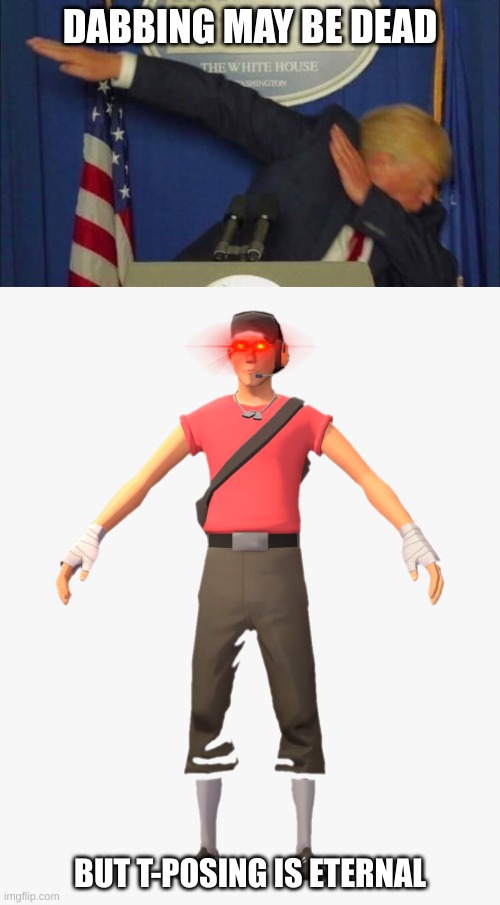 T-POSING IS ETERNAL | DABBING MAY BE DEAD; BUT T-POSING IS ETERNAL | image tagged in tf2,donald trump | made w/ Imgflip meme maker