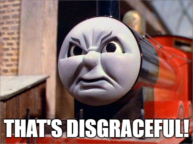 James the Red Engine Angry | THAT'S DISGRACEFUL! | image tagged in james the red engine angry | made w/ Imgflip meme maker