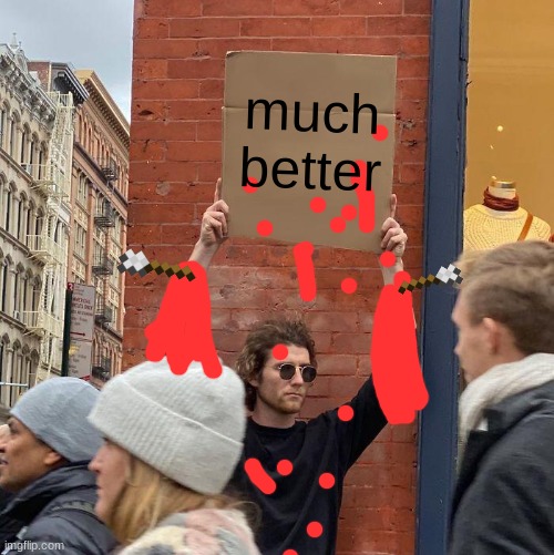 much better | image tagged in memes,guy holding cardboard sign | made w/ Imgflip meme maker