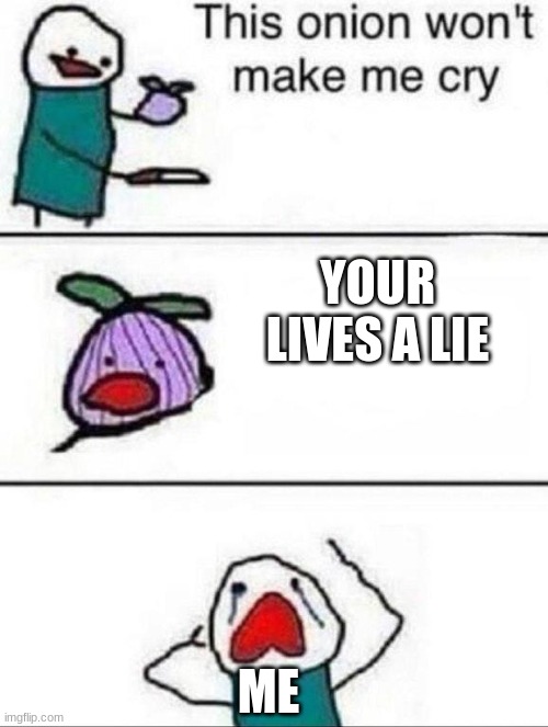 This onion wont make me cry | YOUR LIVES A LIE; ME | image tagged in this onion wont make me cry | made w/ Imgflip meme maker