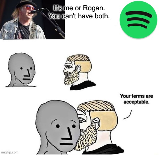 Your Terms Are Acceptable | It's me or Rogan. You can't have both. | image tagged in your terms are acceptable | made w/ Imgflip meme maker