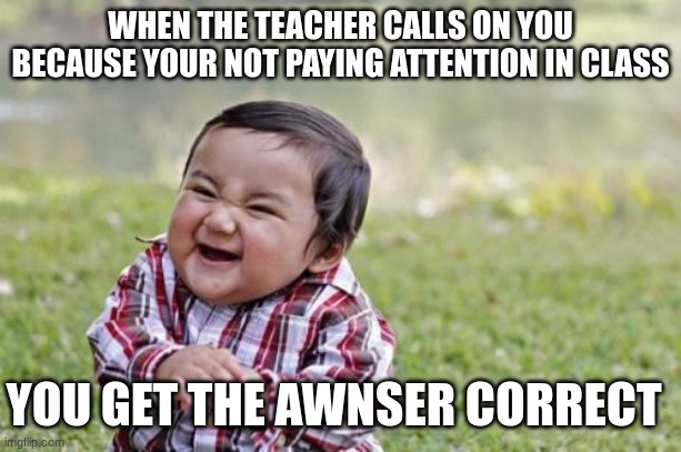 Evil Toddler | WHEN THE TEACHER CALLS ON YOU BECAUSE YOUR NOT PAYING ATTENTION IN CLASS; YOU GET THE AWNSER CORRECT | image tagged in memes,evil toddler,teachers | made w/ Imgflip meme maker