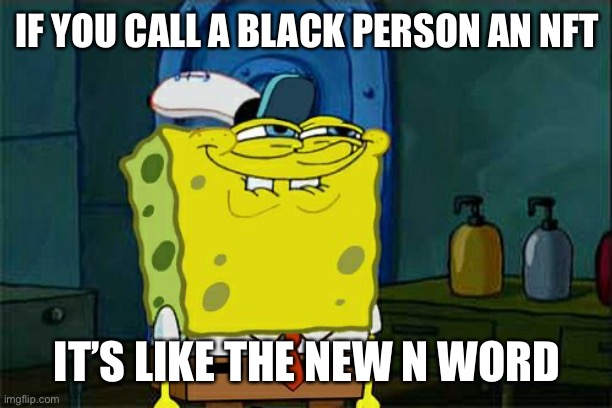 Don't You Squidward | IF YOU CALL A BLACK PERSON AN NFT; IT’S LIKE THE NEW N WORD | image tagged in memes,don't you squidward | made w/ Imgflip meme maker