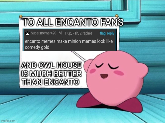 kirby sign | TO ALL ENCANTO FANS; AND OWL HOUSE IS MUCH BETTER THAN ENCANTO | image tagged in kirby sign | made w/ Imgflip meme maker