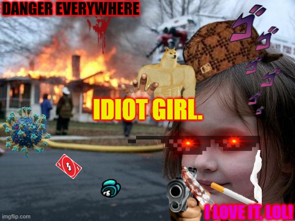 The Disaster Girl | DANGER EVERYWHERE; IDIOT GIRL. I LOVE IT, LOL! | image tagged in memes,disaster girl | made w/ Imgflip meme maker
