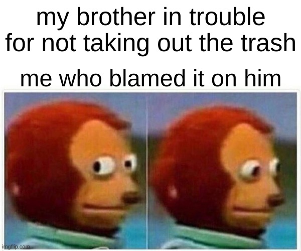 oh no | my brother in trouble for not taking out the trash; me who blamed it on him | image tagged in memes,monkey puppet | made w/ Imgflip meme maker