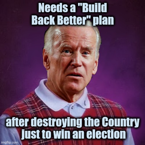 To all Biden voters , STAY DEAD ! | Needs a "Build Back Better" plan; after destroying the Country
 just to win an election | image tagged in bad luck biden,politicians suck,arrogant rich man,that's racist,only fools and horses | made w/ Imgflip meme maker