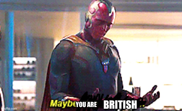 Maybe I am a monster | YOU ARE BRITISH | image tagged in maybe i am a monster | made w/ Imgflip meme maker