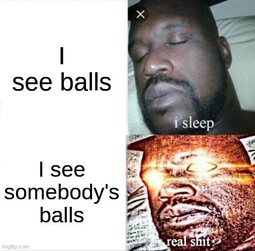 Sleeping Shaq | I see balls; I see somebody's balls | image tagged in memes,sleeping shaq | made w/ Imgflip meme maker