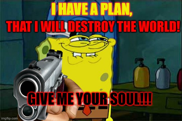 Sponge Plan | I HAVE A PLAN, THAT I WILL DESTROY THE WORLD! GIVE ME YOUR SOUL!!! | made w/ Imgflip meme maker