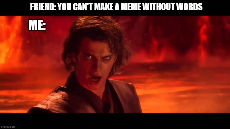 You Underestimate My Power |  ME:; FRIEND: YOU CAN'T MAKE A MEME WITHOUT WORDS | image tagged in you underestimate my power | made w/ Imgflip meme maker