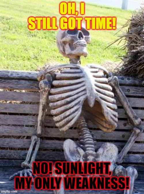 A Skeleton's Weakness | OH, I STILL GOT TIME! NO! SUNLIGHT, MY ONLY WEAKNESS! | image tagged in memes,waiting skeleton | made w/ Imgflip meme maker