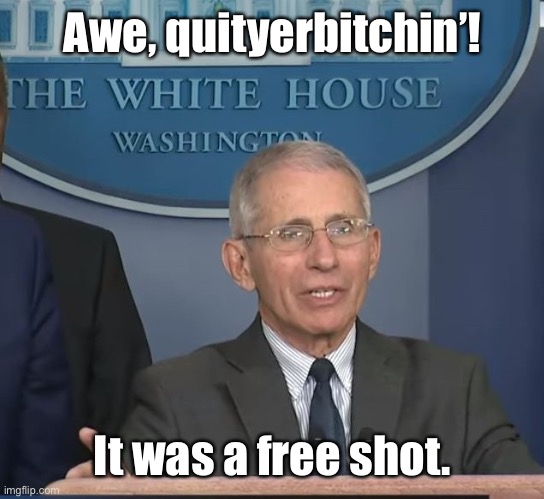 Dr Fauci | Awe, quityerbitchin’! It was a free shot. | image tagged in dr fauci | made w/ Imgflip meme maker