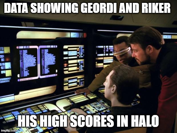 Game Master |  DATA SHOWING GEORDI AND RIKER; HIS HIGH SCORES IN HALO | image tagged in star trek it's easy | made w/ Imgflip meme maker