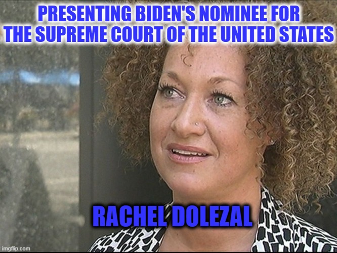Biden Sticks to His Promise | PRESENTING BIDEN'S NOMINEE FOR THE SUPREME COURT OF THE UNITED STATES; RACHEL DOLEZAL | image tagged in scotus,biden obama,black woman | made w/ Imgflip meme maker