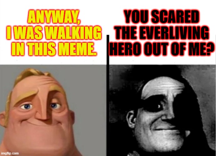 Me? | YOU SCARED THE EVERLIVING HERO OUT OF ME? ANYWAY, I WAS WALKING IN THIS MEME. | image tagged in memes,funny | made w/ Imgflip meme maker