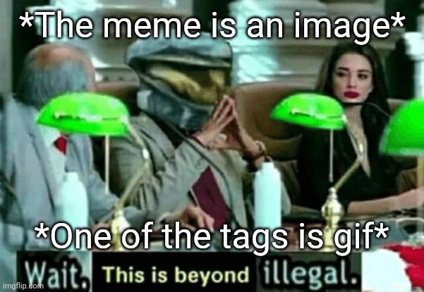 Gif tag abuse detected. |  *The meme is an image*; *One of the tags is gif* | image tagged in wait this is beyond illegal,tag,abuse,reaction,memes,image | made w/ Imgflip meme maker