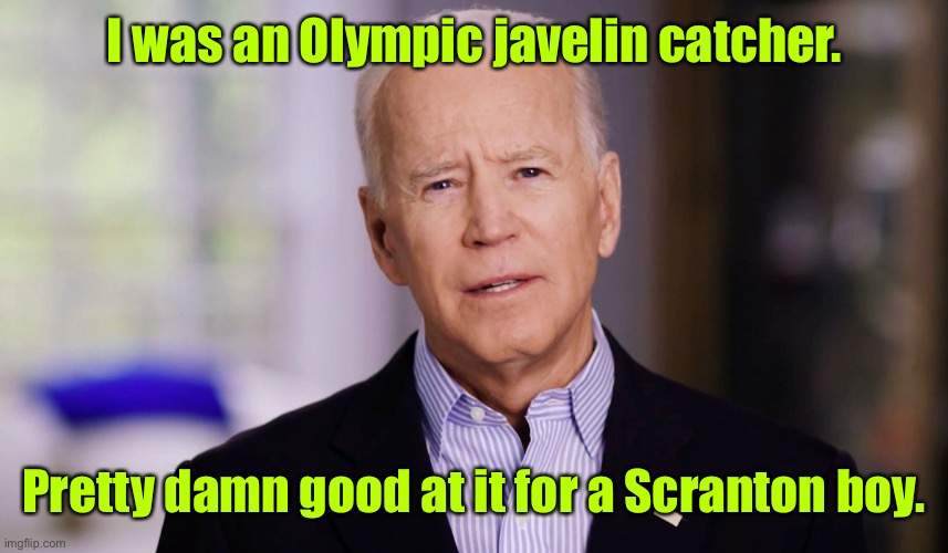 Joe Biden 2020 | I was an Olympic javelin catcher. Pretty damn good at it for a Scranton boy. | image tagged in joe biden 2020 | made w/ Imgflip meme maker
