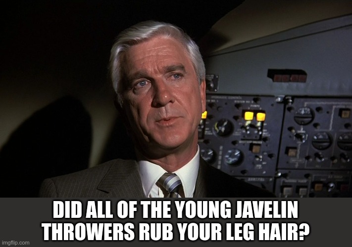 Leslie Nielsen | DID ALL OF THE YOUNG JAVELIN THROWERS RUB YOUR LEG HAIR? | image tagged in leslie nielsen | made w/ Imgflip meme maker
