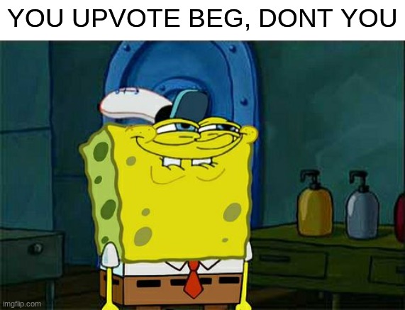 We have all done it once | YOU UPVOTE BEG, DONT YOU | image tagged in memes,don't you squidward | made w/ Imgflip meme maker