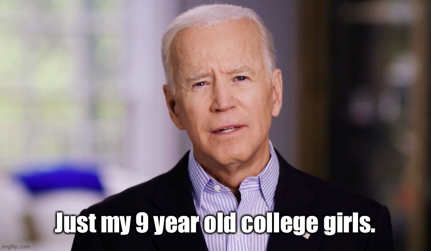 Joe Biden 2020 | Just my 9 year old college girls. | image tagged in joe biden 2020 | made w/ Imgflip meme maker