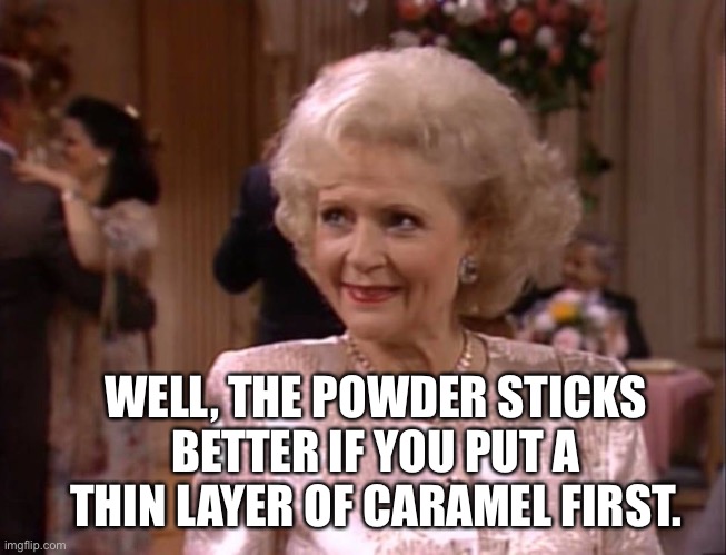 Shut up rose | WELL, THE POWDER STICKS BETTER IF YOU PUT A THIN LAYER OF CARAMEL FIRST. | image tagged in golden girls | made w/ Imgflip meme maker