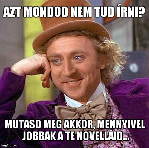 Creepy Condescending Wonka Meme | AZT MONDOD NEM TUD ÃRNI? MUTASD MEG AKKOR, MENNYIVEL JOBBAK A TE NOVELLÃID... | image tagged in memes,creepy condescending wonka | made w/ Imgflip meme maker