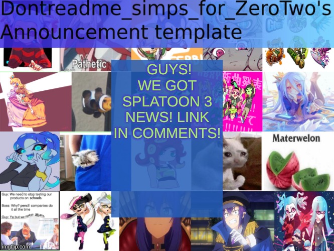 https://www.youtube.com/watch?v=PUBg_v_VZHA OMG | GUYS! WE GOT SPLATOON 3 NEWS! LINK IN COMMENTS! | image tagged in dontreadme_simps_for_zerotwo's announcement template,splatoon3 | made w/ Imgflip meme maker