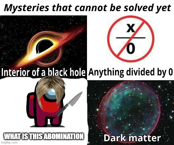 Mysteries That Cannot Be Solved Yet | WHAT IS THIS ABOMINATION | image tagged in mysteries that cannot be solved yet | made w/ Imgflip meme maker