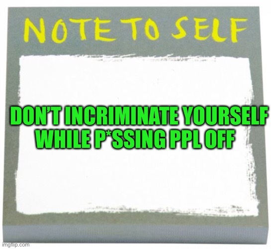 Note to Self | DON’T INCRIMINATE YOURSELF WHILE P*SSING PPL OFF | image tagged in note to self | made w/ Imgflip meme maker