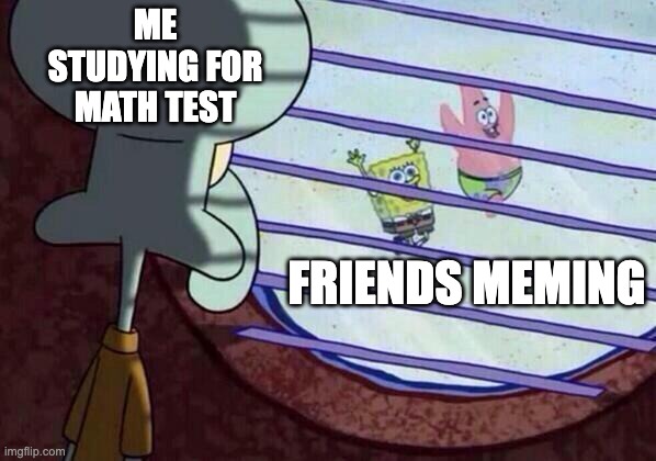 They will regret this... | ME STUDYING FOR MATH TEST; FRIENDS MEMING | image tagged in squidward window,tests,having fun | made w/ Imgflip meme maker