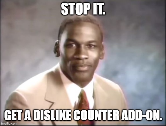 Michael Jordan. Stop it. Get some help. | STOP IT. GET A DISLIKE COUNTER ADD-ON. | image tagged in michael jordan stop it get some help | made w/ Imgflip meme maker