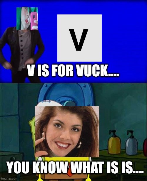 Tina's X is for X but Sandra interrupts Tina. | V IS FOR VUCK.... YOU KNOW WHAT IS IS.... | image tagged in cuss word song,memes,don't you squidward,pop up school,sandra | made w/ Imgflip meme maker