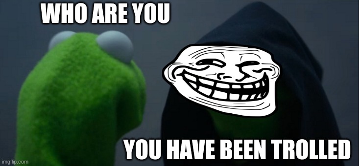 TROLOLOLOLOL | WHO ARE YOU; YOU HAVE BEEN TROLLED | image tagged in memes,evil kermit | made w/ Imgflip meme maker
