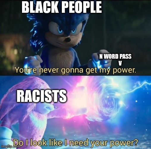 Do I look like I need your power | BLACK PEOPLE; N WORD PASS
        V; RACISTS | image tagged in do i look like i need your power | made w/ Imgflip meme maker