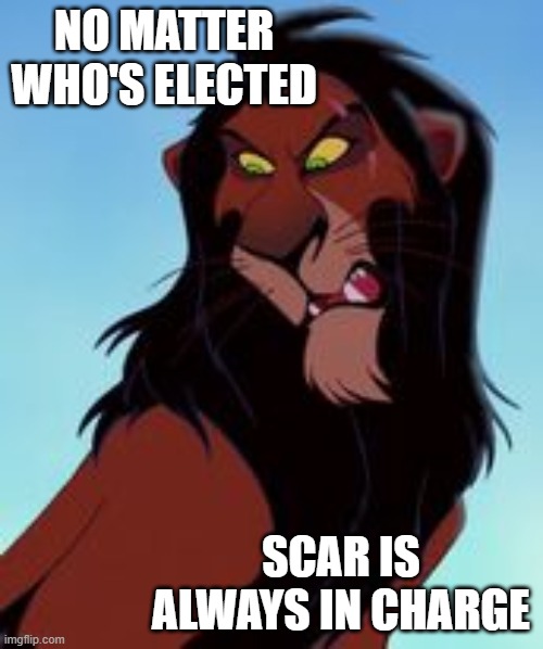 NO MATTER WHO'S ELECTED SCAR IS ALWAYS IN CHARGE | made w/ Imgflip meme maker